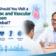 When Should You Visit a Cardiac and Vascular Surgeon in Mumbai?